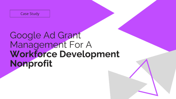 Case Study: Google Ad Grant Management For A Workforce Development Nonprofit